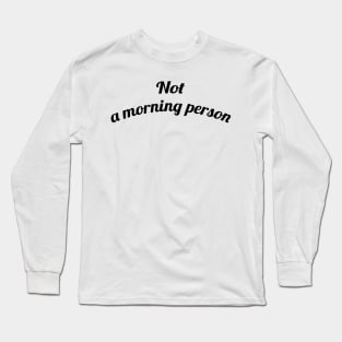 Not a Morning Person Long Sleeve T-Shirt